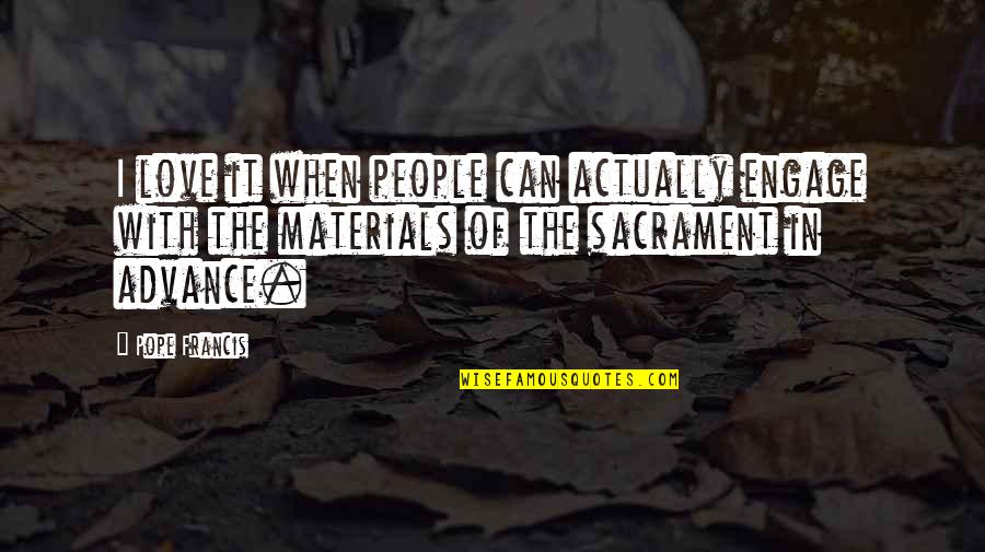 The Sacraments Quotes By Pope Francis: I love it when people can actually engage The Sacraments Quotes By Pope Francis: I love it when people can actually engage