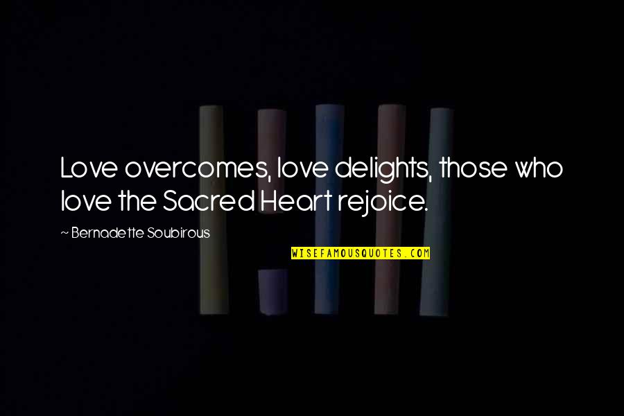 The Sacred Heart Quotes By Bernadette Soubirous: Love overcomes, love delights, those who love the