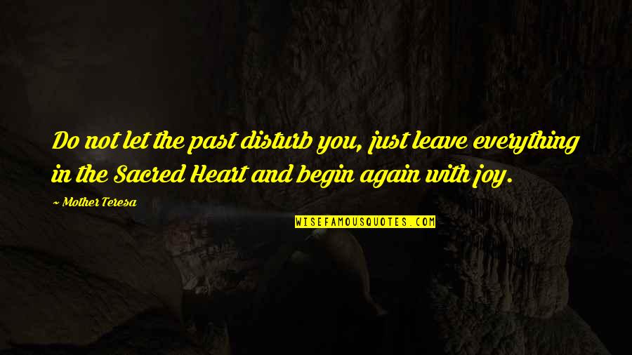 The Sacred Heart Quotes By Mother Teresa: Do not let the past disturb you, just
