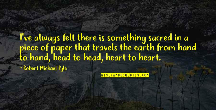 The Sacred Heart Quotes By Robert Michael Pyle: I've always felt there is something sacred in