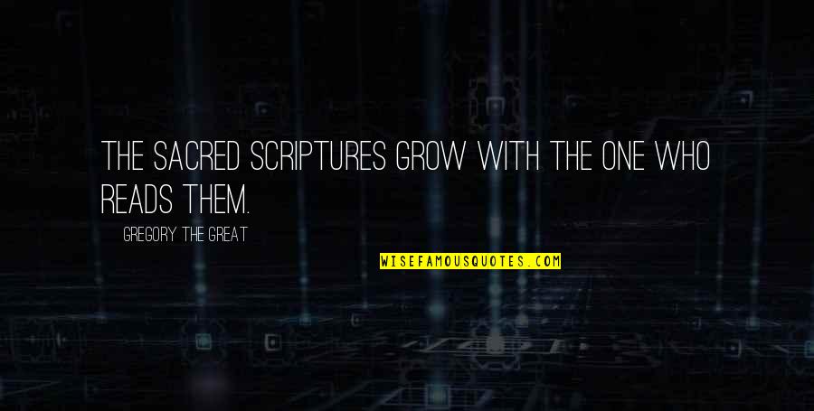 The Sacred Quotes By Gregory The Great: The sacred Scriptures grow with the one who