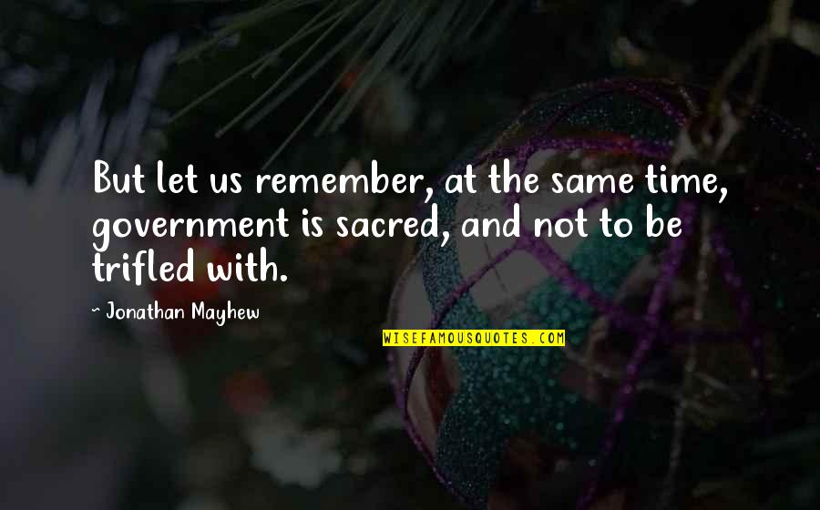 The Sacred Quotes By Jonathan Mayhew: But let us remember, at the same time,