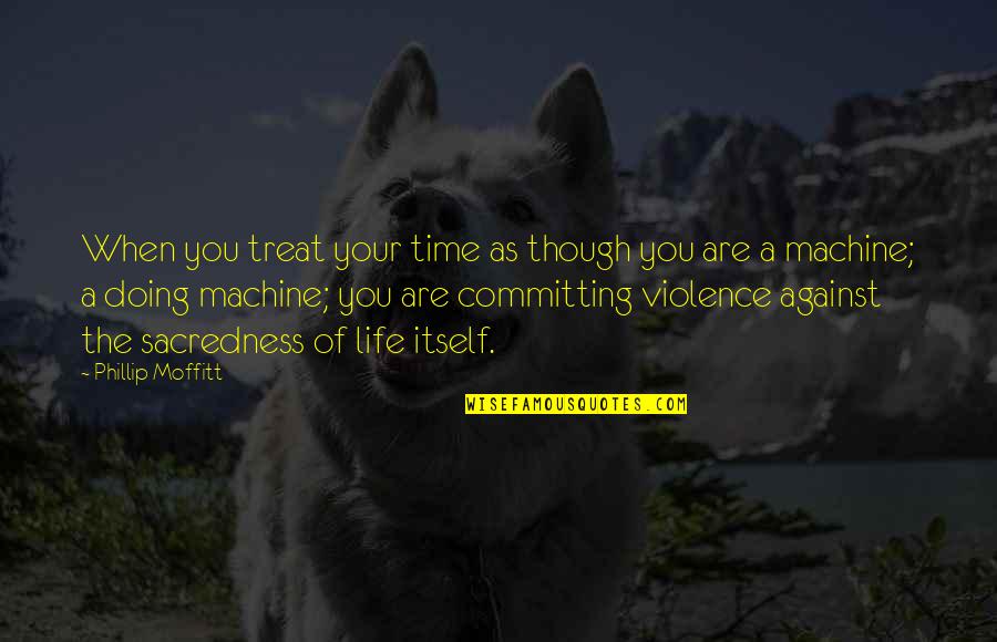 The Sacredness Of Life Quotes By Phillip Moffitt: When you treat your time as though you