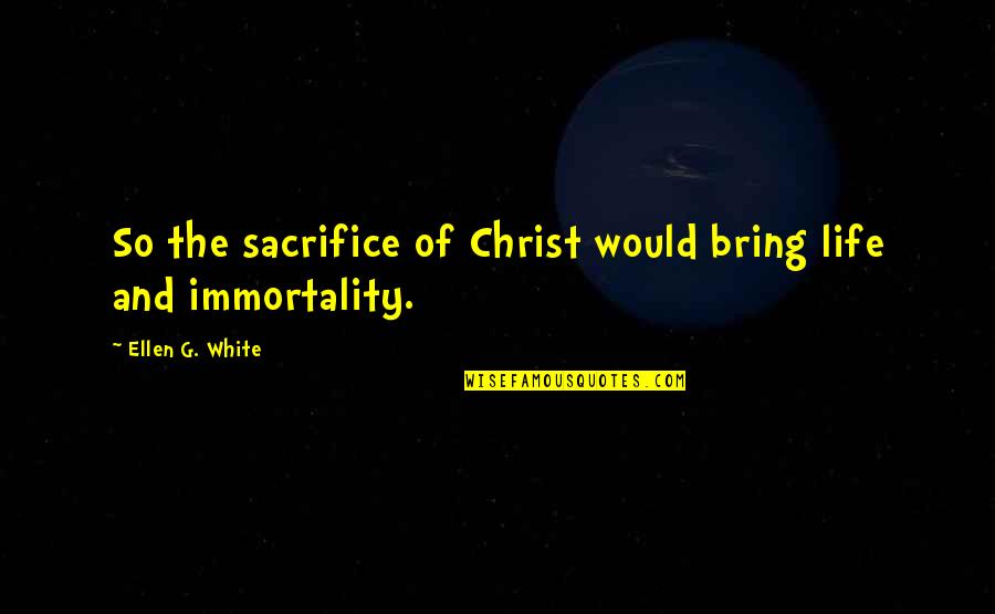 The Sacrifice Of Christ Quotes By Ellen G. White: So the sacrifice of Christ would bring life