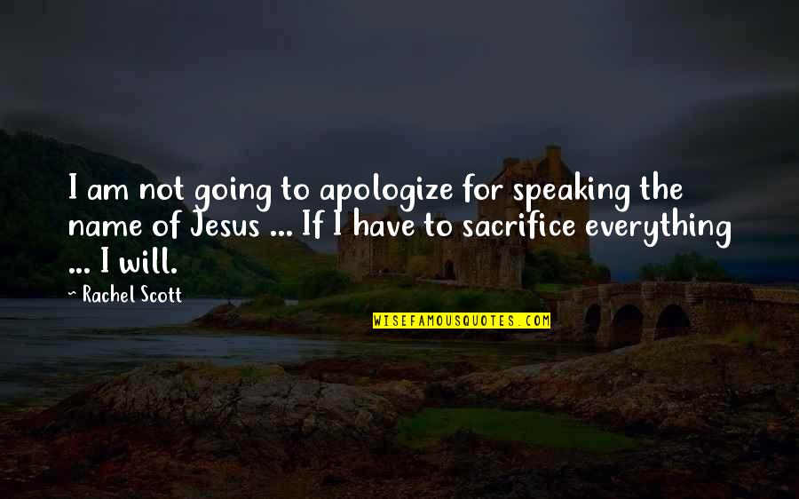 The Sacrifice Of Jesus Quotes By Rachel Scott: I am not going to apologize for speaking The Sacrifice Of Jesus Quotes By Rachel Scott: I am not going to apologize for speaking