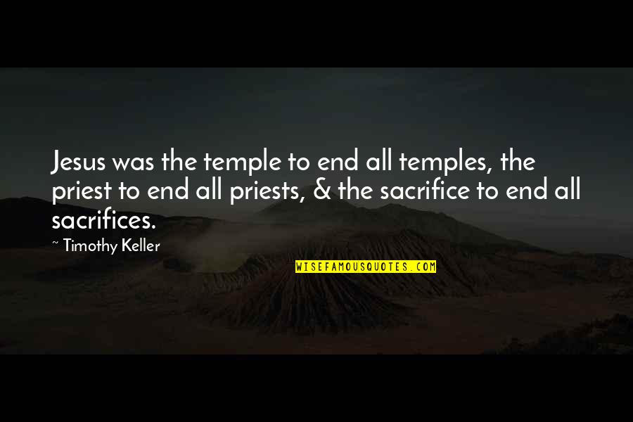 The Sacrifice Of Jesus Quotes By Timothy Keller: Jesus was the temple to end all temples, The Sacrifice Of Jesus Quotes By Timothy Keller: Jesus was the temple to end all temples,
