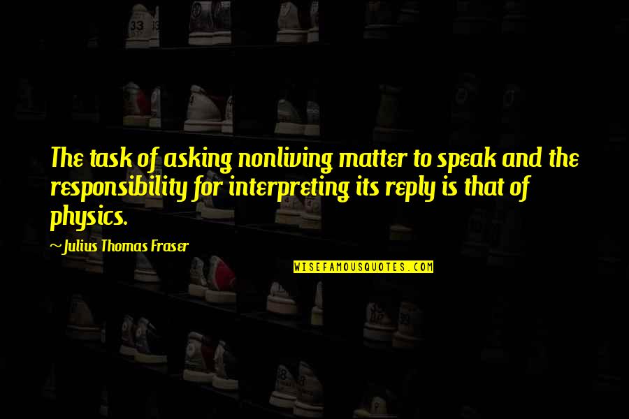 The Sad Moment When Quotes By Julius Thomas Fraser: The task of asking nonliving matter to speak