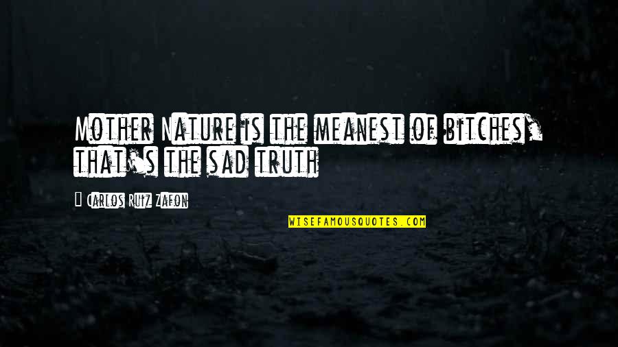The Sad Quotes By Carlos Ruiz Zafon: Mother Nature is the meanest of bitches, that's The Sad Quotes By Carlos Ruiz Zafon: Mother Nature is the meanest of bitches, that's