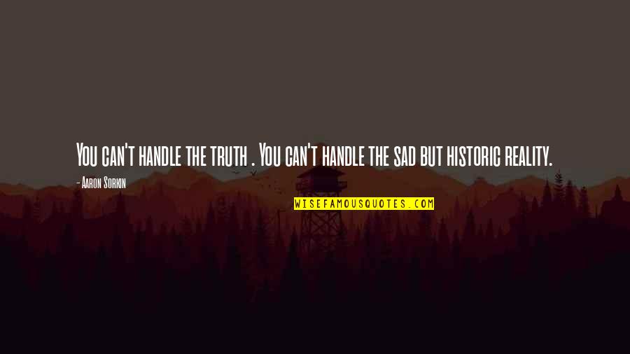 The Sad Reality Quotes By Aaron Sorkin: You can't handle the truth . You can't