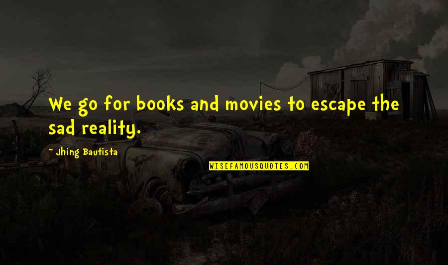 The Sad Reality Quotes By Jhing Bautista: We go for books and movies to escape