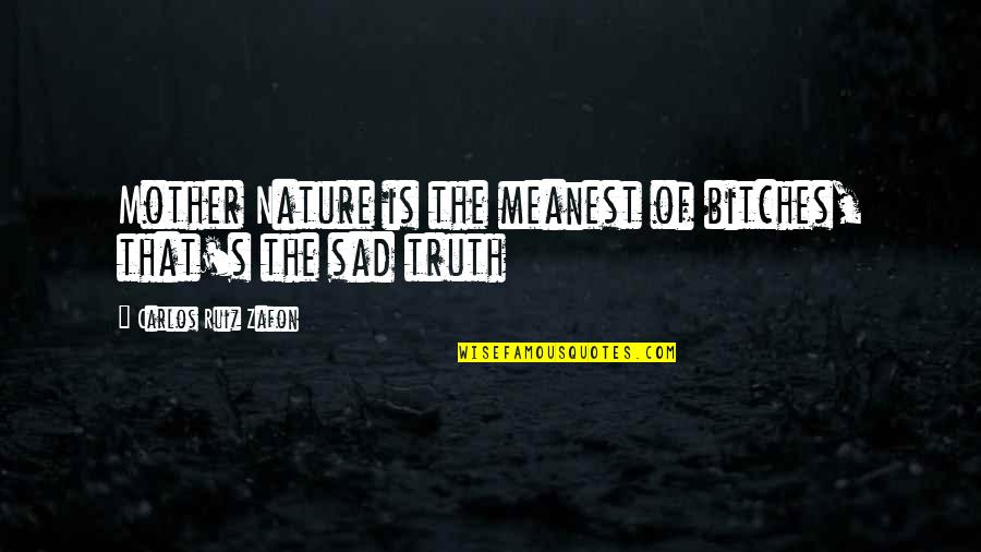 The Sad Truth Is Quotes By Carlos Ruiz Zafon: Mother Nature is the meanest of bitches, that's