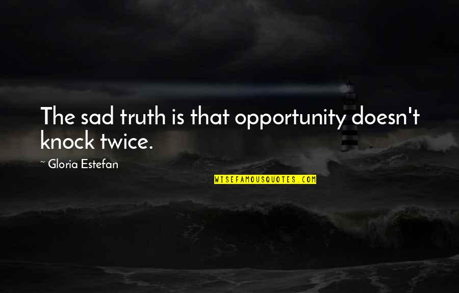 The Sad Truth Quotes By Gloria Estefan: The sad truth is that opportunity doesn't knock The Sad Truth Quotes By Gloria Estefan: The sad truth is that opportunity doesn't knock