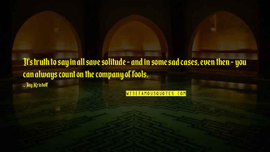 The Sad Truth Quotes By Jay Kristoff: It's truth to say in all save solitude The Sad Truth Quotes By Jay Kristoff: It's truth to say in all save solitude