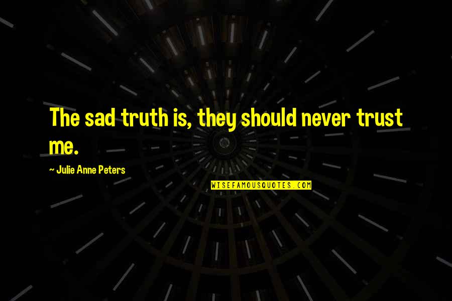 The Sad Truth Quotes By Julie Anne Peters: The sad truth is, they should never trust The Sad Truth Quotes By Julie Anne Peters: The sad truth is, they should never trust