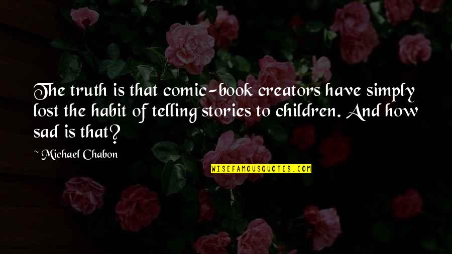 The Sad Truth Quotes By Michael Chabon: The truth is that comic-book creators have simply The Sad Truth Quotes By Michael Chabon: The truth is that comic-book creators have simply