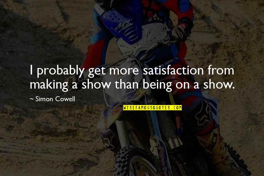 The Saddest Moment Ever Quotes By Simon Cowell: I probably get more satisfaction from making a