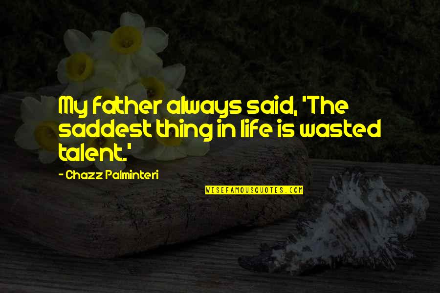 The Saddest Thing In Life Is Wasted Talent Quotes By Chazz Palminteri: My father always said, 'The saddest thing in