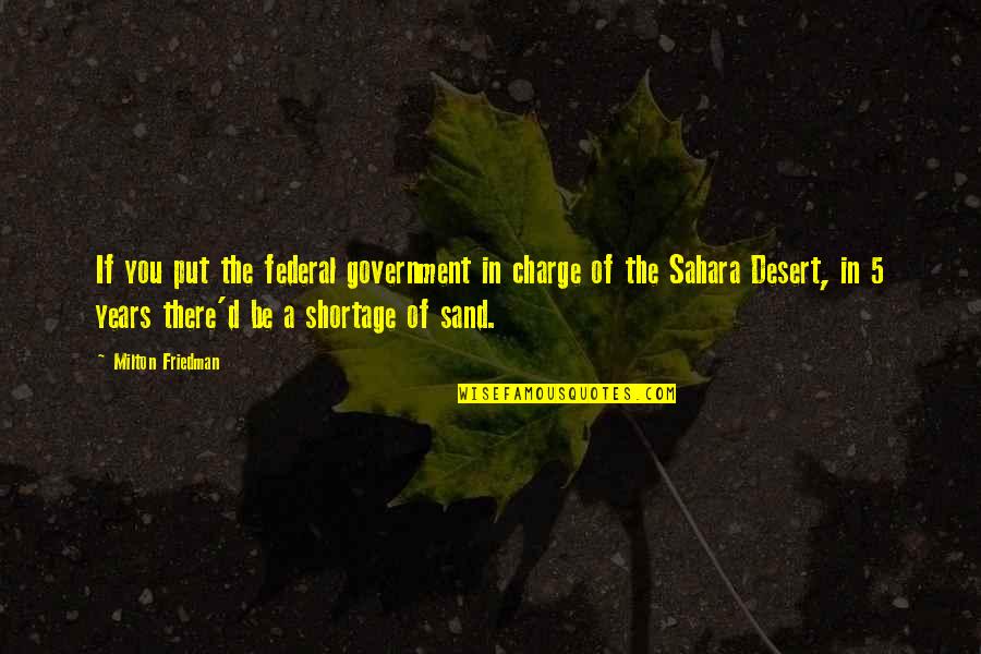 The Sahara Desert Quotes By Milton Friedman: If you put the federal government in charge