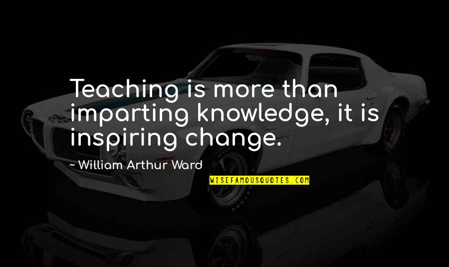 The Sahara Desert Quotes By William Arthur Ward: Teaching is more than imparting knowledge, it is The Sahara Desert Quotes By William Arthur Ward: Teaching is more than imparting knowledge, it is