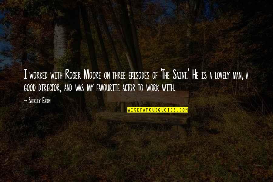 The Saint Roger Moore Quotes By Shirley Eaton: I worked with Roger Moore on three episodes