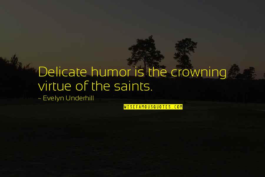 The Saints Quotes By Evelyn Underhill: Delicate humor is the crowning virtue of the The Saints Quotes By Evelyn Underhill: Delicate humor is the crowning virtue of the