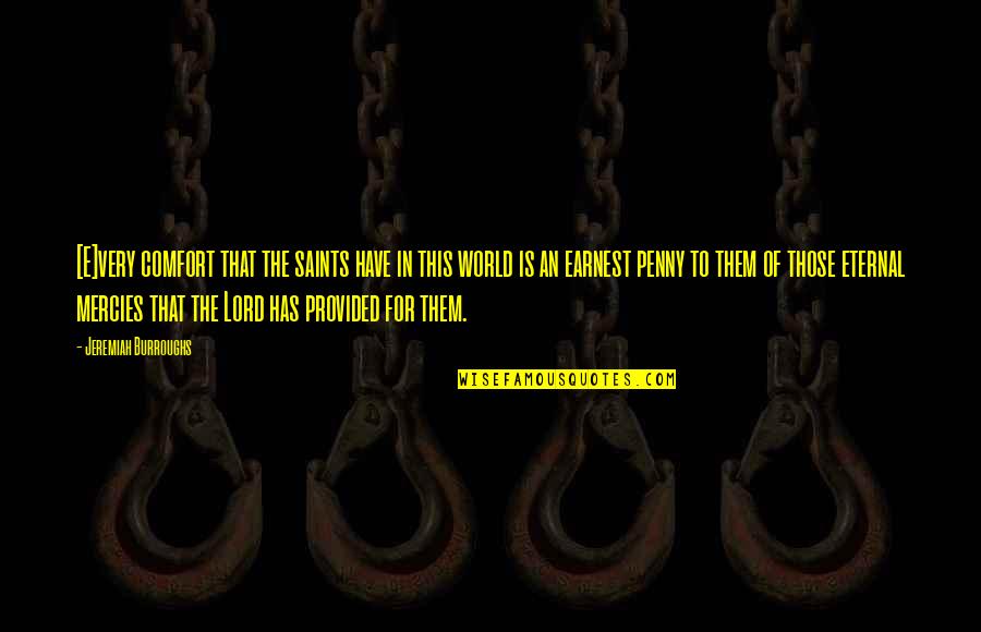The Saints Quotes By Jeremiah Burroughs: [E]very comfort that the saints have in this