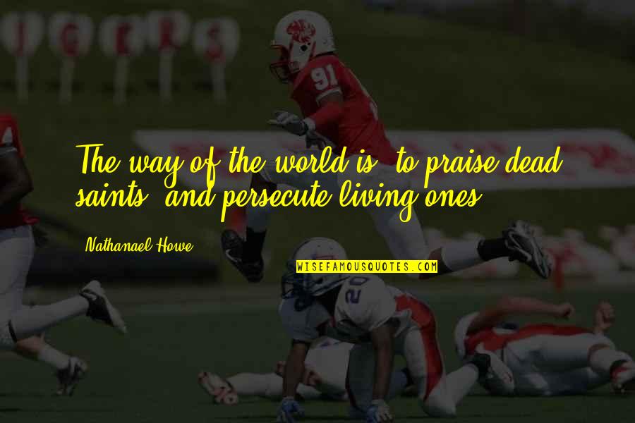 The Saints Quotes By Nathanael Howe: The way of the world is, to praise