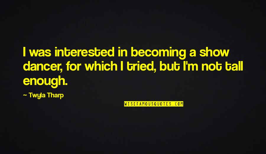 The Salt Of The Earth Salgado Quotes By Twyla Tharp: I was interested in becoming a show dancer,