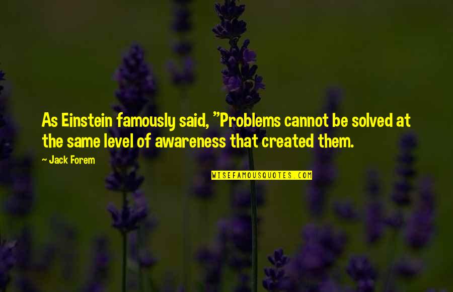 The Same Level Quotes By Jack Forem: As Einstein famously said, "Problems cannot be solved The Same Level Quotes By Jack Forem: As Einstein famously said, "Problems cannot be solved