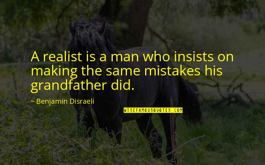 The Same Mistake Quotes By Benjamin Disraeli: A realist is a man who insists on