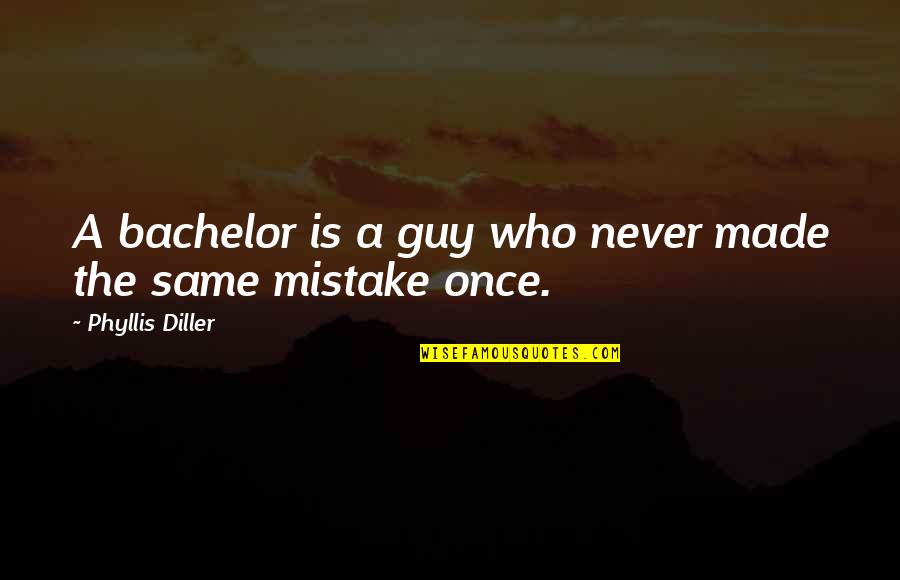The Same Mistake Quotes By Phyllis Diller: A bachelor is a guy who never made