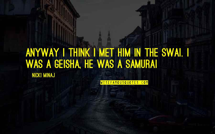 The Samurai Quotes By Nicki Minaj: Anyway I think I met him in the