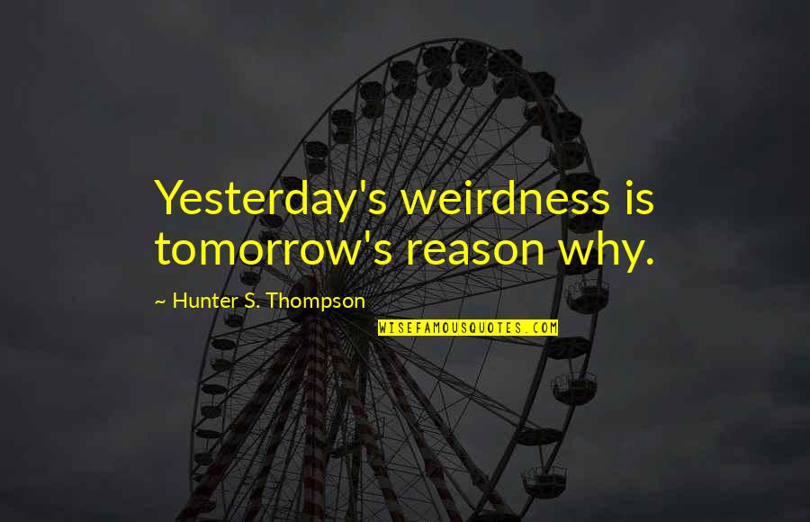 The Savage From Brave New World Quotes By Hunter S. Thompson: Yesterday's weirdness is tomorrow's reason why. The Savage From Brave New World Quotes By Hunter S. Thompson: Yesterday's weirdness is tomorrow's reason why.