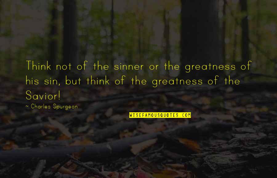 The Savior Quotes By Charles Spurgeon: Think not of the sinner or the greatness