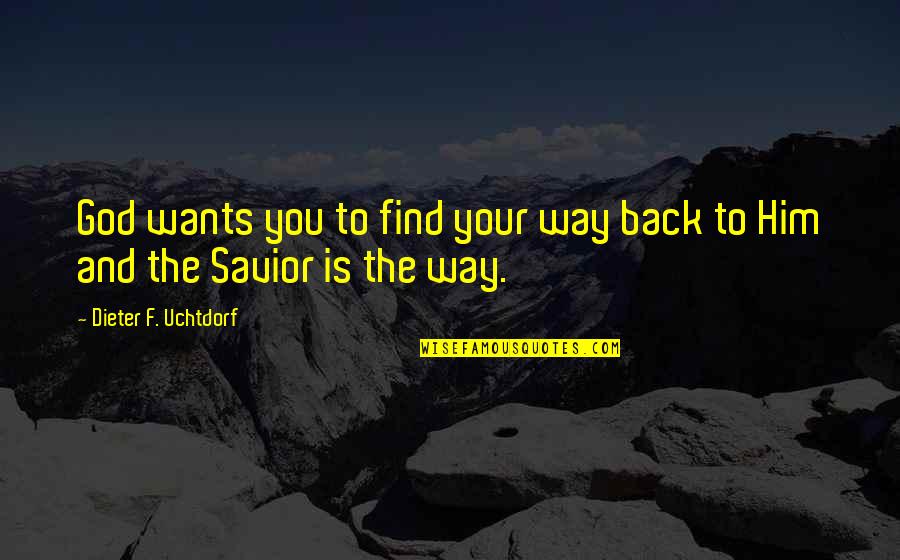 The Savior Quotes By Dieter F. Uchtdorf: God wants you to find your way back