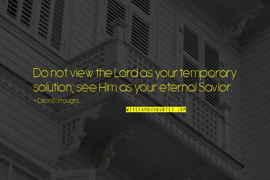 The Savior Quotes By Dillon Burroughs: Do not view the Lord as your temporary
