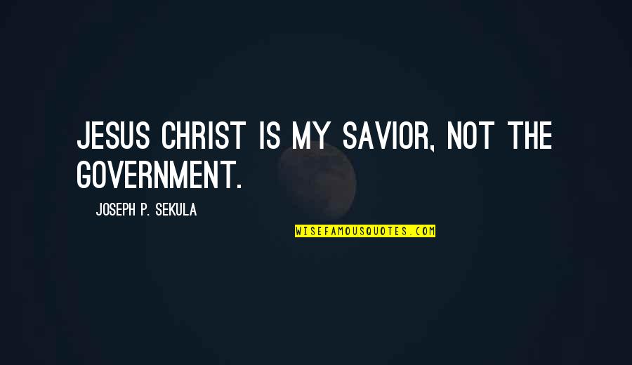 The Savior Quotes By Joseph P. Sekula: Jesus Christ is my savior, not the government.