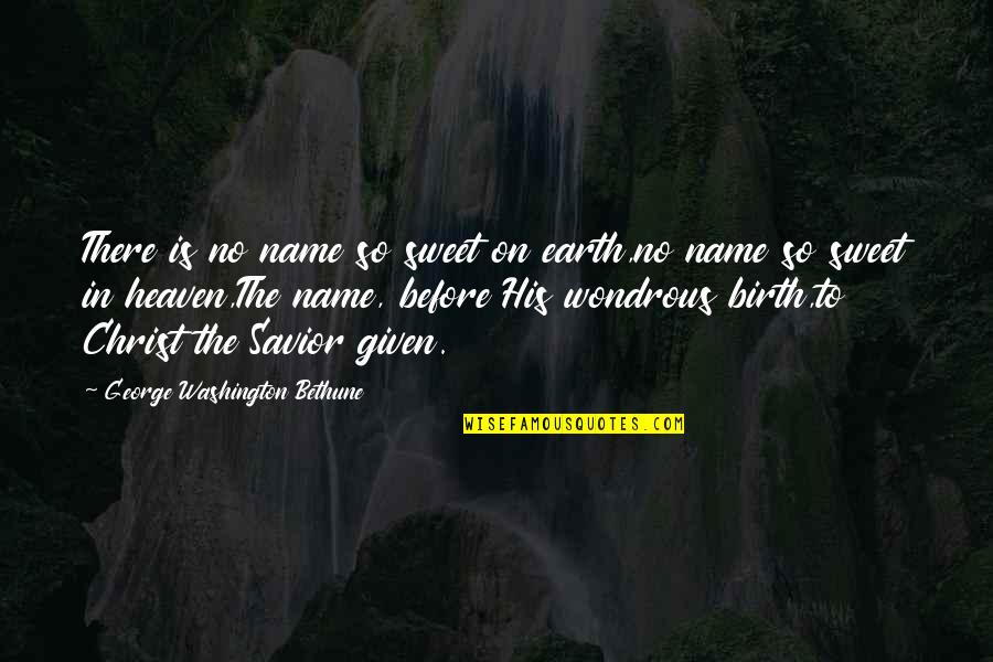 The Savior's Birth Quotes By George Washington Bethune: There is no name so sweet on earth,no