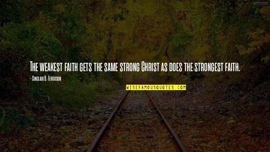 The Sayings Of Martin Luther King Jr Quotes By Sinclair B. Ferguson: The weakest faith gets the same strong Christ The Sayings Of Martin Luther King Jr Quotes By Sinclair B. Ferguson: The weakest faith gets the same strong Christ