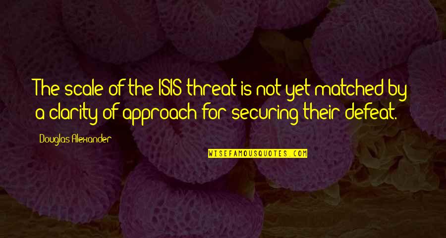 The Scale Quotes By Douglas Alexander: The scale of the ISIS threat is not