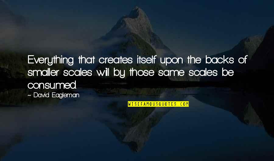 The Scales Of Justice Quotes By David Eagleman: Everything that creates itself upon the backs of The Scales Of Justice Quotes By David Eagleman: Everything that creates itself upon the backs of