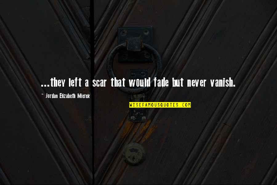 The Scars Of Life Quotes By Jordan Elizabeth Mierek: ...they left a scar that would fade but The Scars Of Life Quotes By Jordan Elizabeth Mierek: ...they left a scar that would fade but