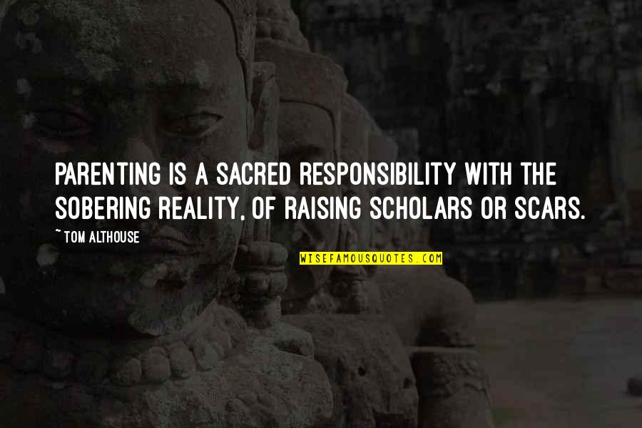 The Scars Of Life Quotes By Tom Althouse: Parenting is a sacred responsibility with the sobering The Scars Of Life Quotes By Tom Althouse: Parenting is a sacred responsibility with the sobering