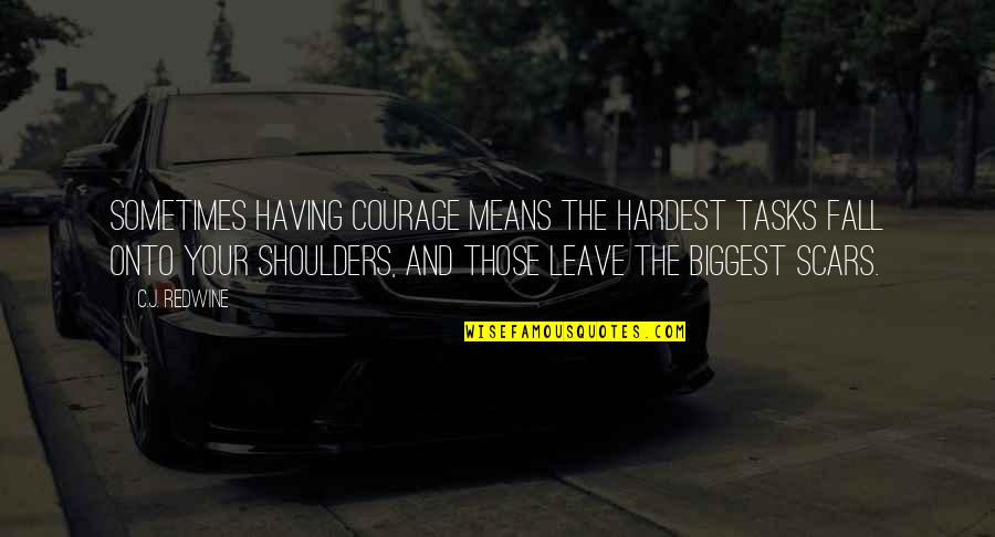 The Scars Quotes By C.J. Redwine: Sometimes having courage means the hardest tasks fall The Scars Quotes By C.J. Redwine: Sometimes having courage means the hardest tasks fall