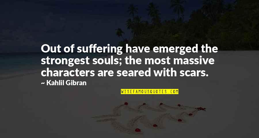 The Scars Quotes By Kahlil Gibran: Out of suffering have emerged the strongest souls; The Scars Quotes By Kahlil Gibran: Out of suffering have emerged the strongest souls;