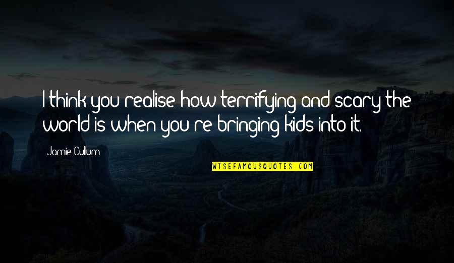 The Scary World Quotes By Jamie Cullum: I think you realise how terrifying and scary