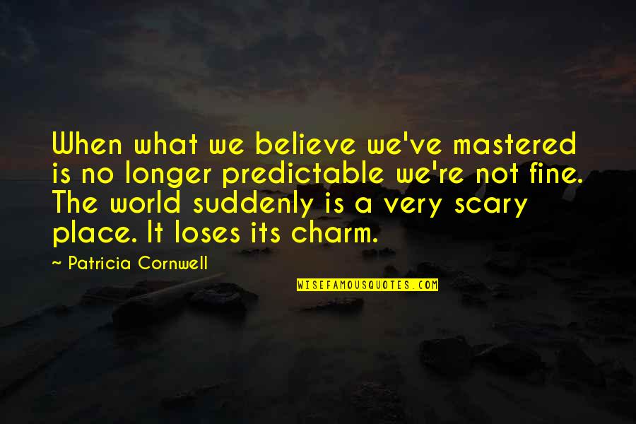 The Scary World Quotes By Patricia Cornwell: When what we believe we've mastered is no