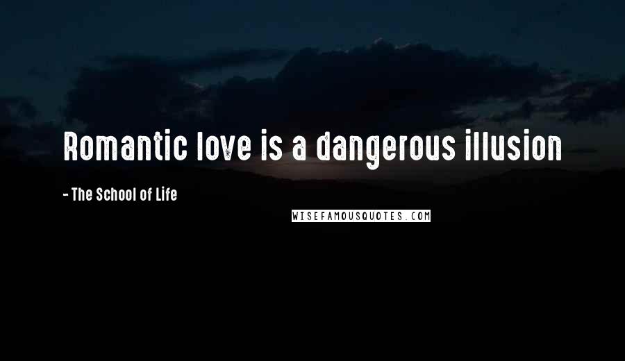 The School Of Life quotes: Romantic love is a dangerous illusion