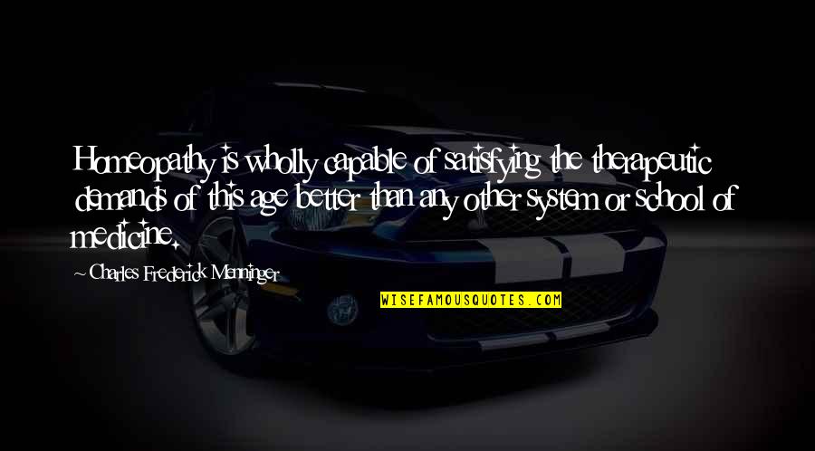 The School System Quotes By Charles Frederick Menninger: Homeopathy is wholly capable of satisfying the therapeutic The School System Quotes By Charles Frederick Menninger: Homeopathy is wholly capable of satisfying the therapeutic