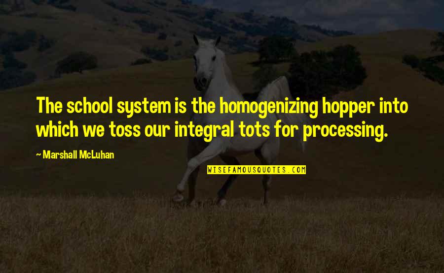 The School System Quotes By Marshall McLuhan: The school system is the homogenizing hopper into The School System Quotes By Marshall McLuhan: The school system is the homogenizing hopper into